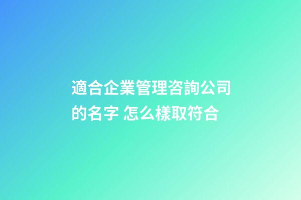 適合企業管理咨詢公司的名字 怎么樣取符合-第1張-公司起名-玄機派